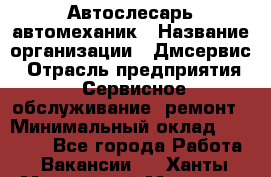 Автослесарь-автомеханик › Название организации ­ Дмсервис › Отрасль предприятия ­ Сервисное обслуживание, ремонт › Минимальный оклад ­ 40 000 - Все города Работа » Вакансии   . Ханты-Мансийский,Мегион г.